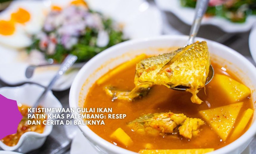 Keistimewaan Gulai Ikan Patin Khas Palembang Resep dan Cerita di Baliknya
